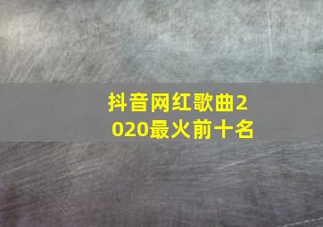 抖音网红歌曲2020最火前十名