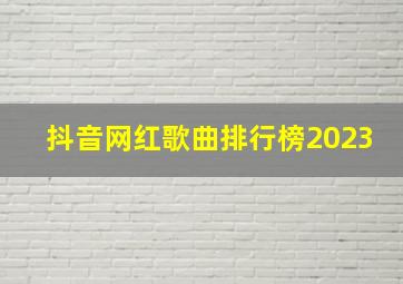 抖音网红歌曲排行榜2023