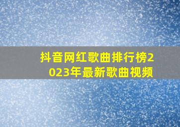 抖音网红歌曲排行榜2023年最新歌曲视频