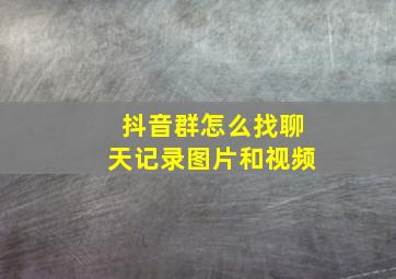 抖音群怎么找聊天记录图片和视频