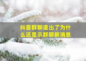 抖音群聊退出了为什么还显示群聊新消息