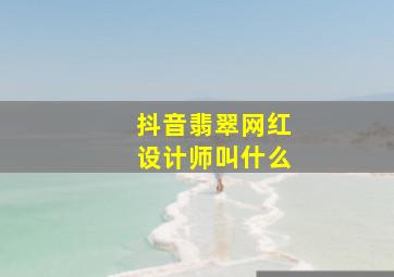 抖音翡翠网红设计师叫什么