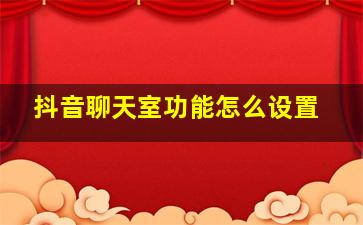 抖音聊天室功能怎么设置