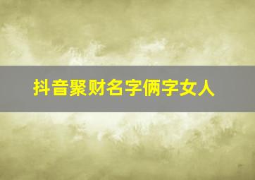 抖音聚财名字俩字女人