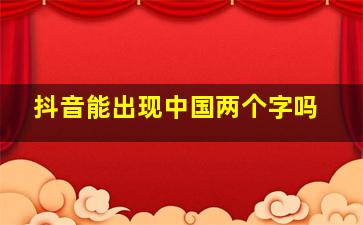 抖音能出现中国两个字吗