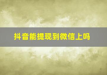 抖音能提现到微信上吗