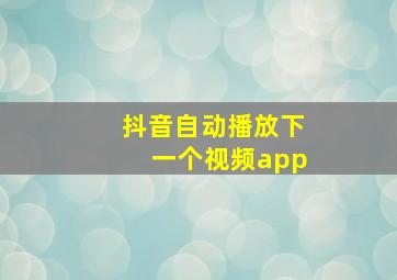 抖音自动播放下一个视频app