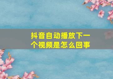 抖音自动播放下一个视频是怎么回事