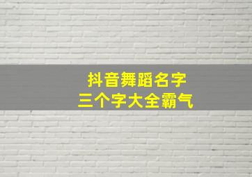 抖音舞蹈名字三个字大全霸气