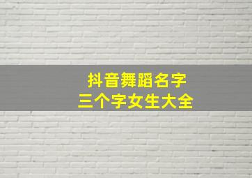 抖音舞蹈名字三个字女生大全