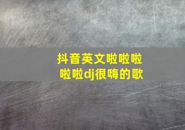 抖音英文啦啦啦啦啦dj很嗨的歌