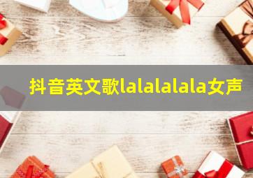 抖音英文歌lalalalala女声