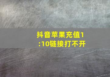 抖音苹果充值1:10链接打不开