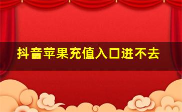 抖音苹果充值入口进不去