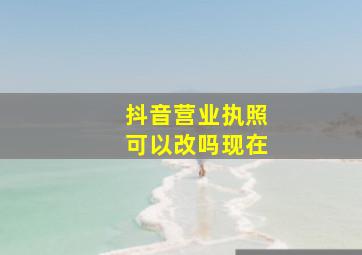 抖音营业执照可以改吗现在