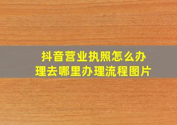 抖音营业执照怎么办理去哪里办理流程图片