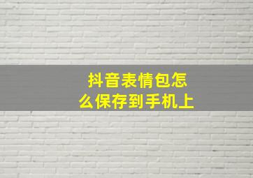 抖音表情包怎么保存到手机上