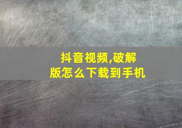 抖音视频,破解版怎么下载到手机