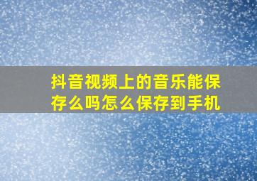 抖音视频上的音乐能保存么吗怎么保存到手机