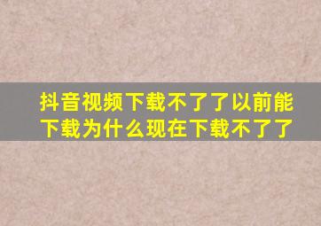 抖音视频下载不了了以前能下载为什么现在下载不了了