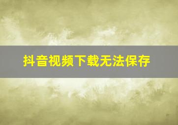 抖音视频下载无法保存