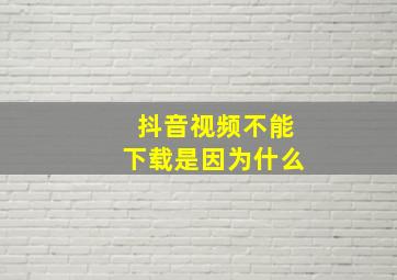 抖音视频不能下载是因为什么