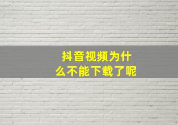 抖音视频为什么不能下载了呢