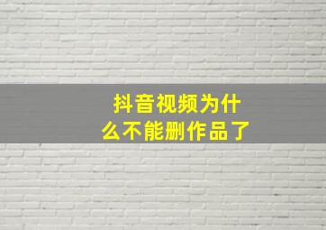 抖音视频为什么不能删作品了