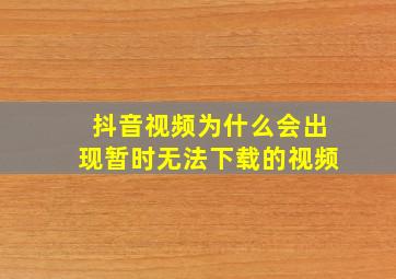 抖音视频为什么会出现暂时无法下载的视频