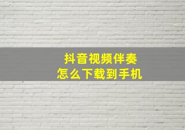 抖音视频伴奏怎么下载到手机