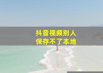 抖音视频别人保存不了本地