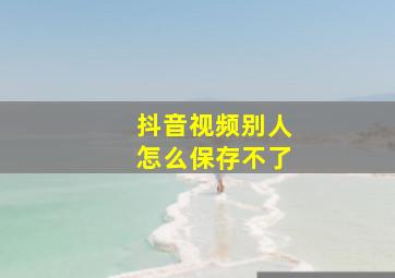 抖音视频别人怎么保存不了