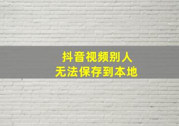 抖音视频别人无法保存到本地