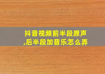 抖音视频前半段原声,后半段加音乐怎么弄