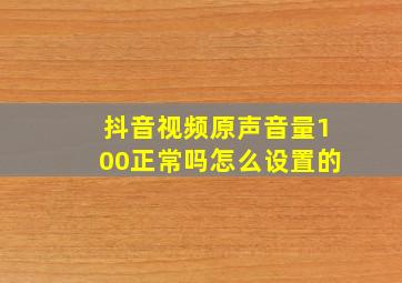 抖音视频原声音量100正常吗怎么设置的