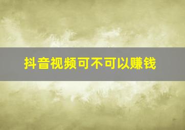 抖音视频可不可以赚钱