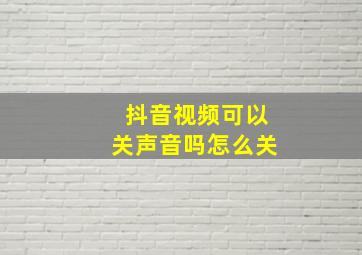 抖音视频可以关声音吗怎么关