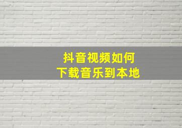 抖音视频如何下载音乐到本地