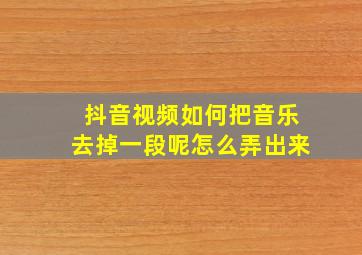 抖音视频如何把音乐去掉一段呢怎么弄出来