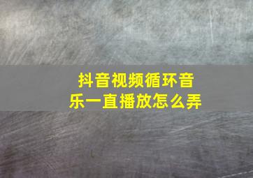 抖音视频循环音乐一直播放怎么弄