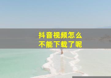 抖音视频怎么不能下载了呢