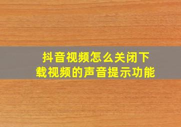 抖音视频怎么关闭下载视频的声音提示功能