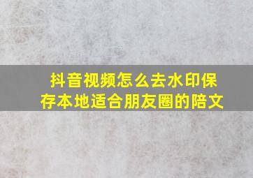 抖音视频怎么去水印保存本地适合朋友圈的陪文