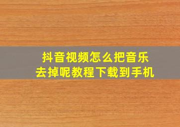 抖音视频怎么把音乐去掉呢教程下载到手机