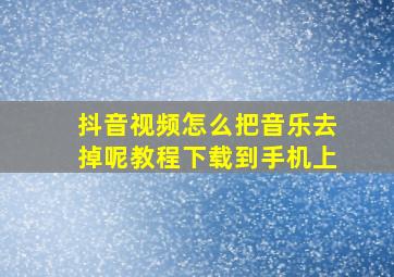 抖音视频怎么把音乐去掉呢教程下载到手机上