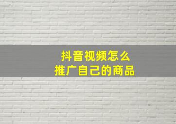 抖音视频怎么推广自己的商品