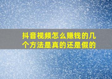 抖音视频怎么赚钱的几个方法是真的还是假的