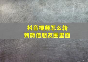 抖音视频怎么转到微信朋友圈里面