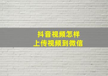 抖音视频怎样上传视频到微信