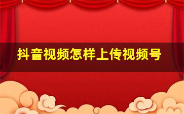 抖音视频怎样上传视频号